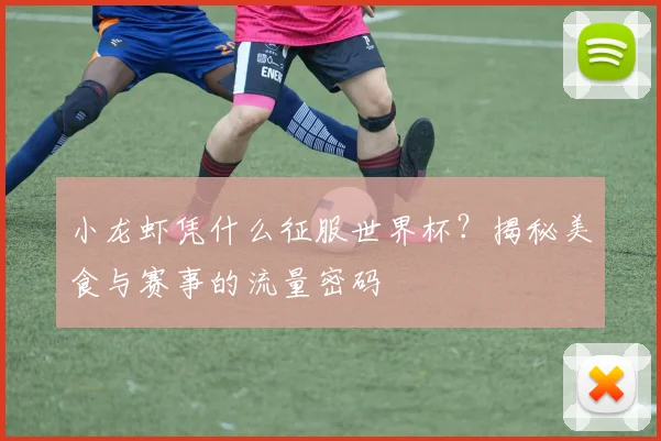 小龙虾凭什么征服世界杯？揭秘美食与赛事的流量密码