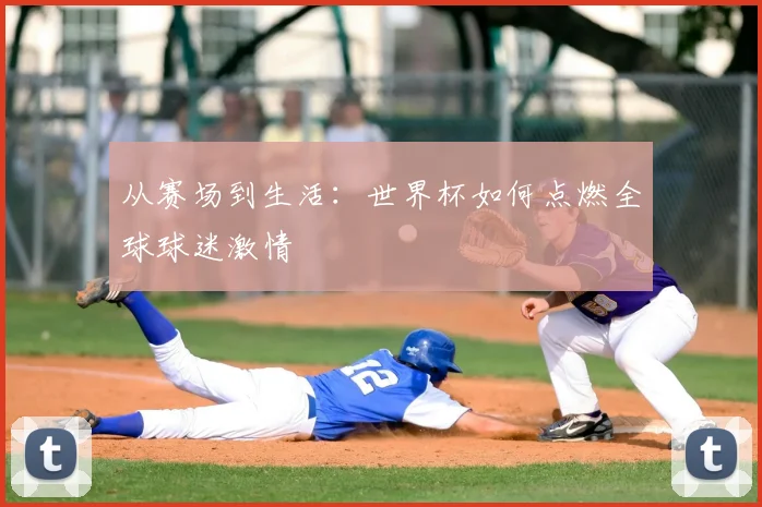 从赛场到生活：世界杯如何点燃全球球迷激情