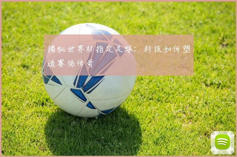 揭秘世界杯指定足球:科技如何塑造赛场传奇