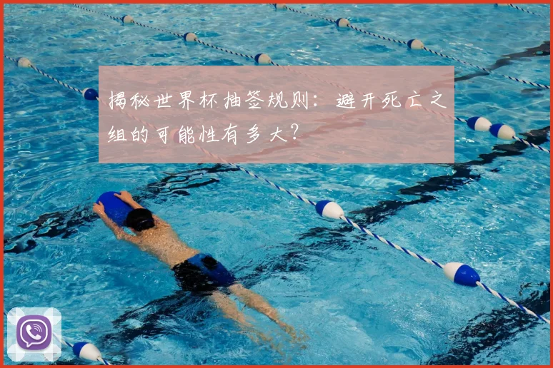 揭秘世界杯抽签规则:避开死亡之组的可能性有多大?