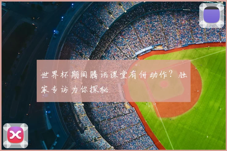 世界杯期间腾讯课堂有何动作？独家专访为你探秘