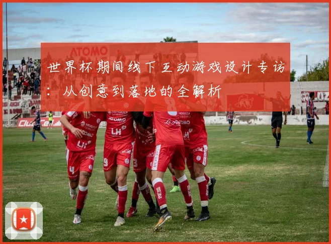 世界杯期间线下互动游戏设计专访：从创意到落地的全解析